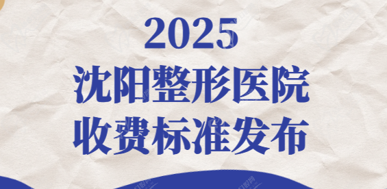 2025沈陽整形醫(yī)院收費標準表格重磅發(fā)布